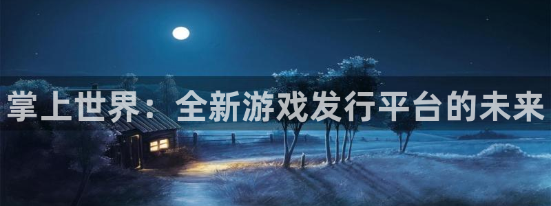 杏耀官网注册平台怎么注册账号：掌上世界：全新游戏发行平台的未来