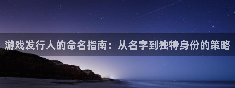 杏耀的寓意：游戏发行人的命名指南：从名字到独特身份的策略