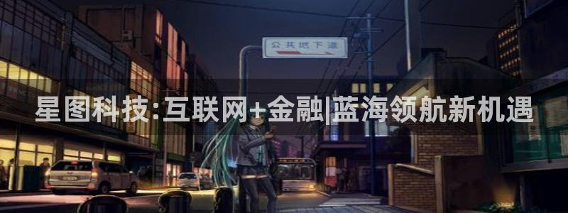 杏耀官网平台代理开号：星图科技:互联网+金融|蓝海领航新机遇